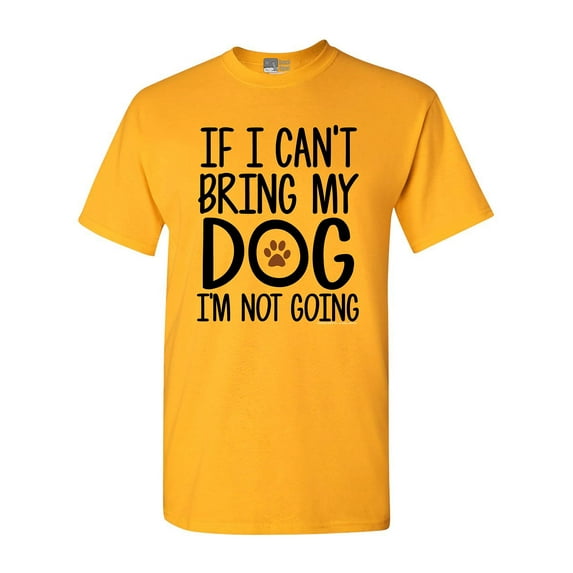 If I Can't Bring My Dog I'm Not Going Pet Lover Funny DT Adult T-Shirt Tee