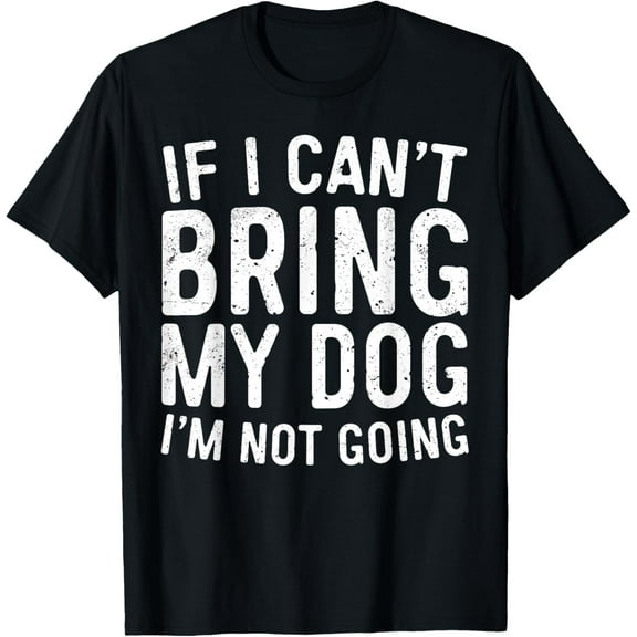 If I Can't Bring My Dog I'm Not Going T-Shirt Dog Lover T-Shirt