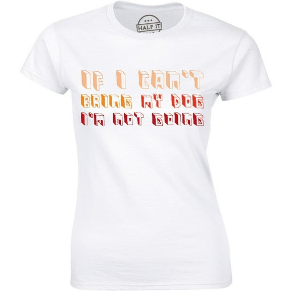 If I Can't Bring My Dog I'm Not Going Womens Pet Funny Birthday Gift T-Shirt