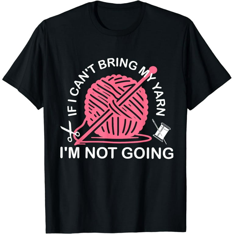 Womens If I Can't Bring My Yarn I'm Not Going Funny Knitting Tshirt Womens If I Can't Bring My Yarn I'm Not Going Funny Knitting Tshirt