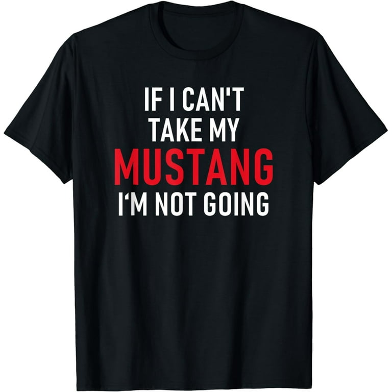 If I Can't Take My Mustang I'm Not Going T-Shirt | Funny Tee If I Can't Take My Mustang I'm Not Going T-Shirt | Funny Tee