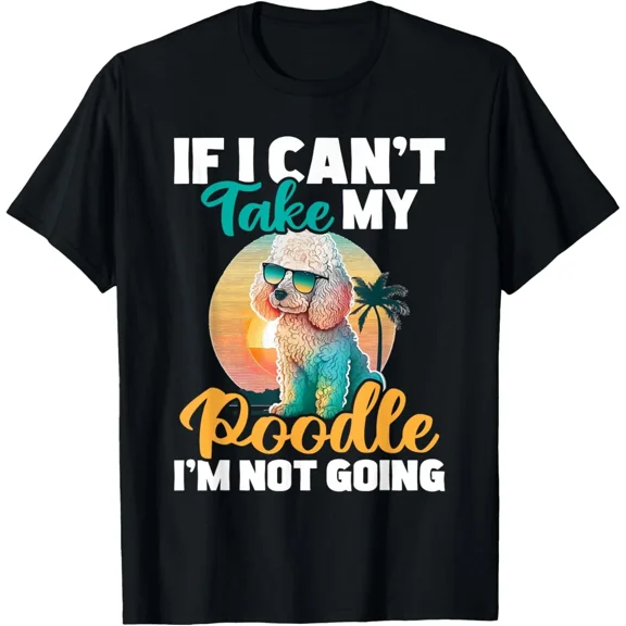 If I Can't Take My Poodle I'm Not Going - Puppy Pet Owner T-Shirt Hoodie
