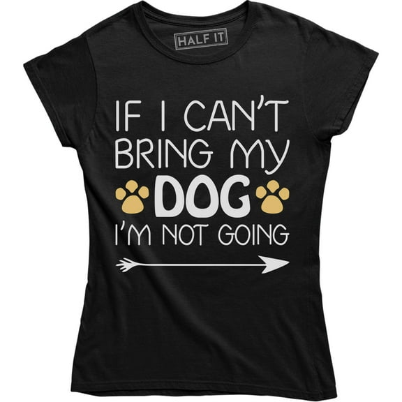 If I Cant Bring My Dog I'm Not Going - Funny Dog Lover Women's T-Shirt