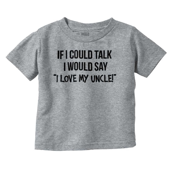 If I Could Talk I'd Say Love My Uncle Toddler Boy Girl T Shirt Infant Toddler Brisco Brands 4T