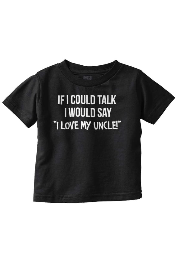 If I Could Talk I'd Say Love My Uncle Toddler Boy Girl T Shirt Infant Toddler Brisco Brands 4T