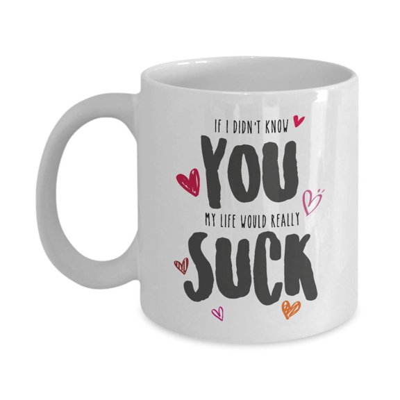 If I Didn't Know You My Life Would Really Suck Coffee & Tea Gift Mug, Funny Heart's Day Decorations & Souvenirs, Sweet Valentines Present For Boyfriend, Girlfriend, Husband & Wife