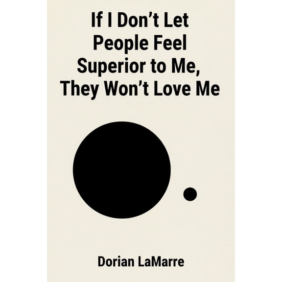 If I Don't Let People Feel Superior to Me, They Won't Love Me: Why You Make Yourself Small in Every Relationsh, (Paperback)
