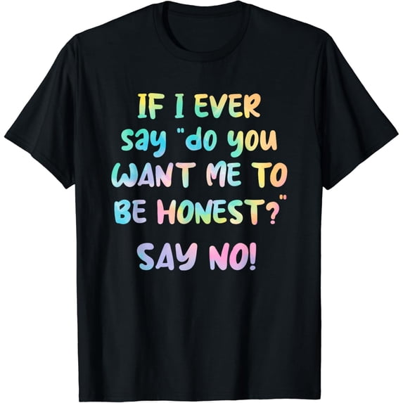 If I Ever Say " Do You Want Me To Be Honest?" Say No Funny T-Shirt