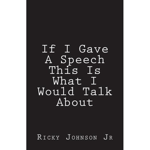If I Gave A Speech This Is What I Would Talk About Paperback 1721946837 9781721946839 Ricky Johnson Jr