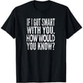 thumbnail image 1 of If I Got Smart With You. How Would You Know? Distressed Look T-Shirt, 1 of 3