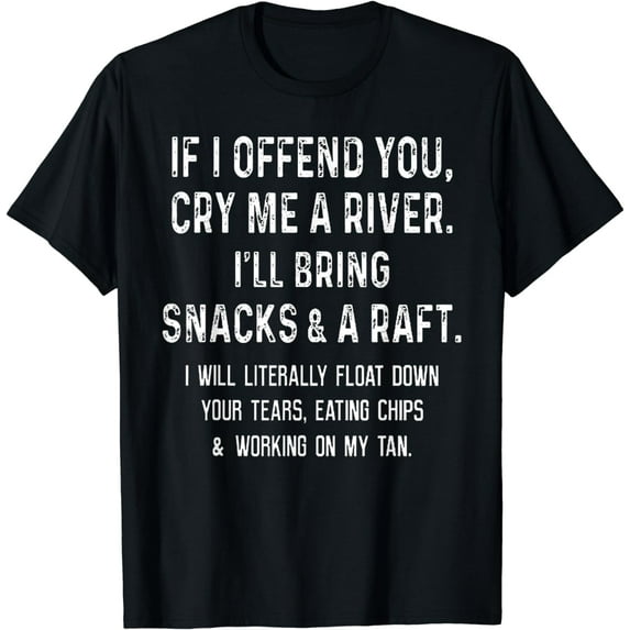 If I Offend You Cry Me A River I'll Bring Snacks And A Raft Funny Creative Graphic T-Shirt