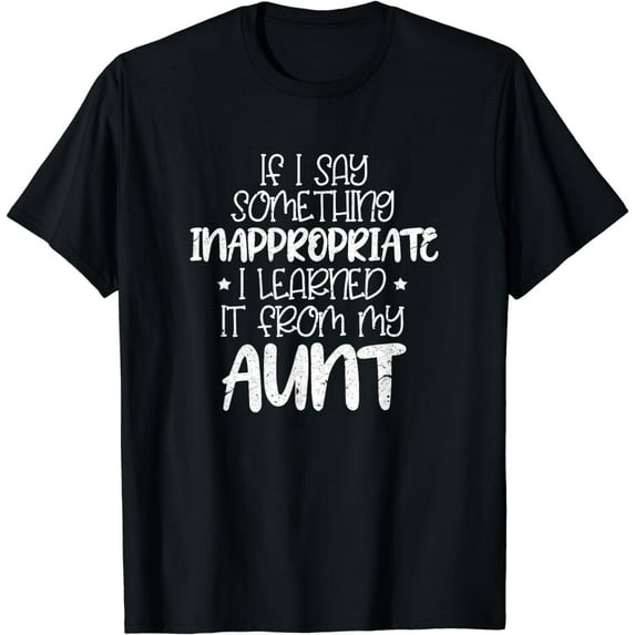If I Say Something Inappropriate I Learned It From My Aunt T-Shirt