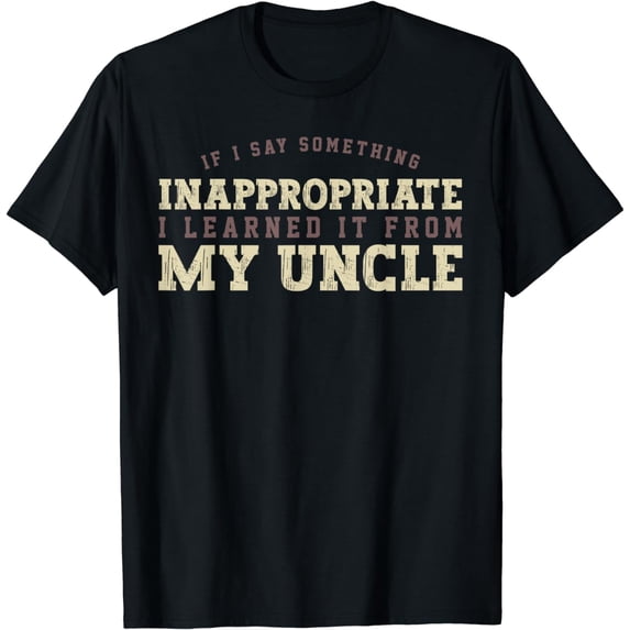 If I Say Something Inappropriate I Learned It From My Uncle T-Shirt