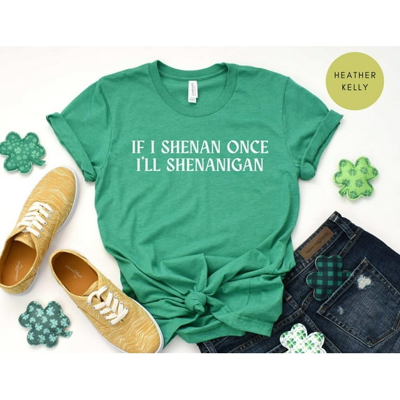 If I Shenan Once I'Ll Shenanigan, If I Shenan Once Shirt, St. Patrick'S Day Shirt, St Patricks Day Tee TSHIRT All Size S-5XL