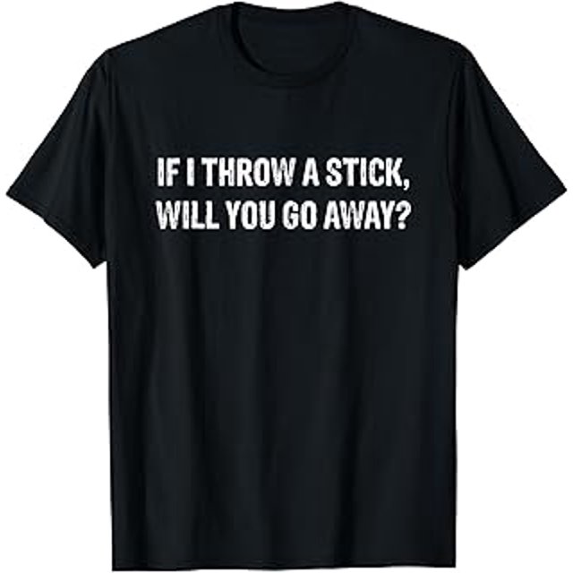 If I Throw A Stick Will You Go Away T TShirt