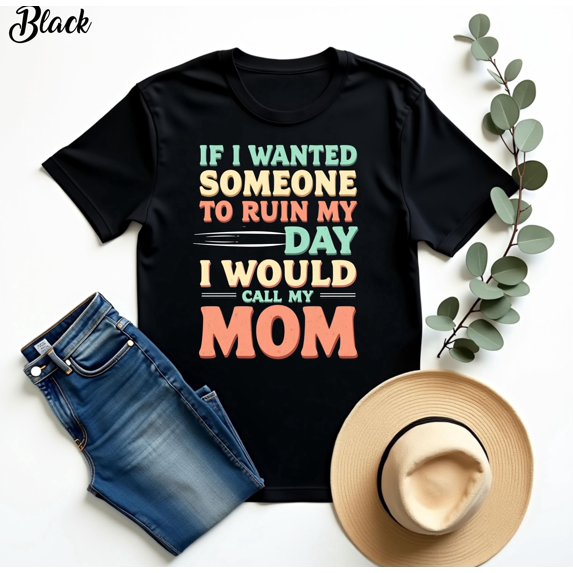 If I Wanted Someone To Ruin My Day I Would Call My Mom TShirt, Funny Sarcastic Quote, Humor Graphic Shirt For Men Women Everyday Casual Gift