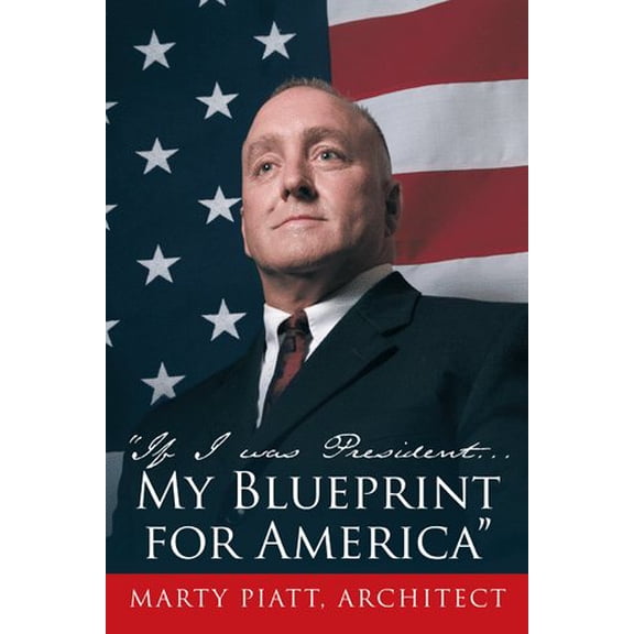 "If I Was President... My Blueprint for America" (Hardcover) by Marty Piatt Architect