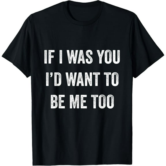 If I Was You I'd Want To Be Me Too Funny Sarcasm Men Women T-ShirtMen and women, Black T-shirt, size: Extra large