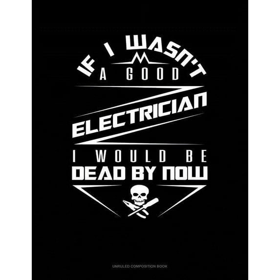 If I Wasn't a Good Electrician I Would Be Dead by Now: Unruled Composition Book (Paperback)