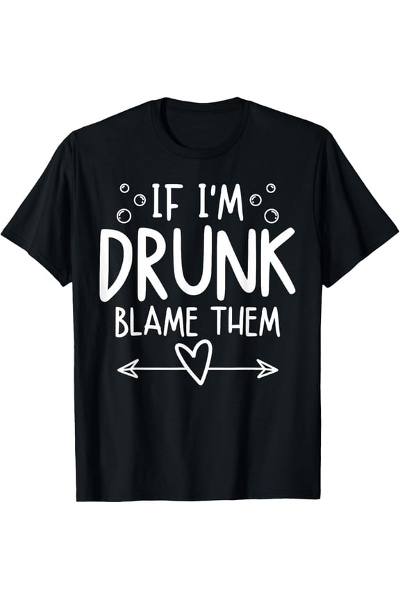 If I'm Drunk Blame Them Funny Matching Friend Family Party T-Shirt men and women can wear, black, white, gifts