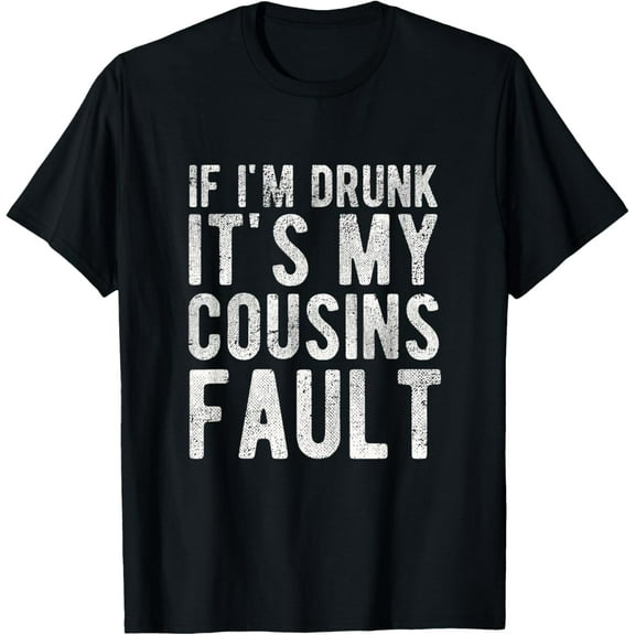 If I'm Drunk It's My Cousins Fault Funny Uncle Gift Drinking T-Shirt