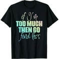 thumbnail image 1 of If I'm Too Much Then Go Find Less Funny Self Worth Quote T-Shirt, 1 of 4