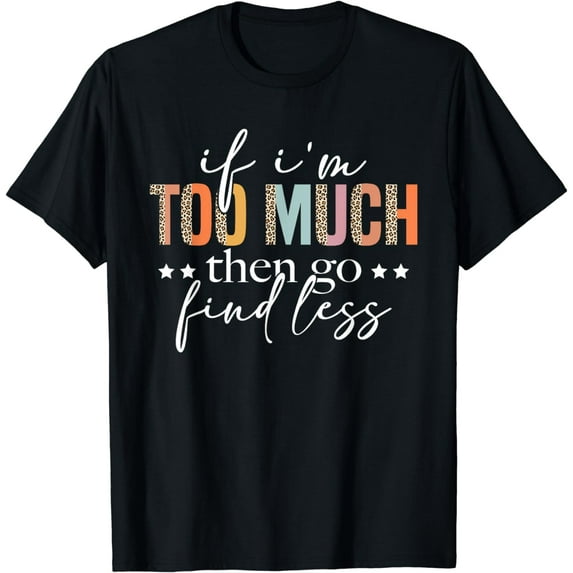 If I'm Too Much Then Go Find Less Leopard Humorous Saying T-Shirt