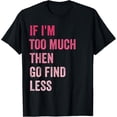 thumbnail image 1 of If I'm Too Much Then Go Find Less T-Shirt, 1 of 4
