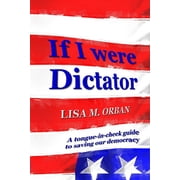 If I were Dictator a tongue-in-cheek guide to saving our democracy, Paperback