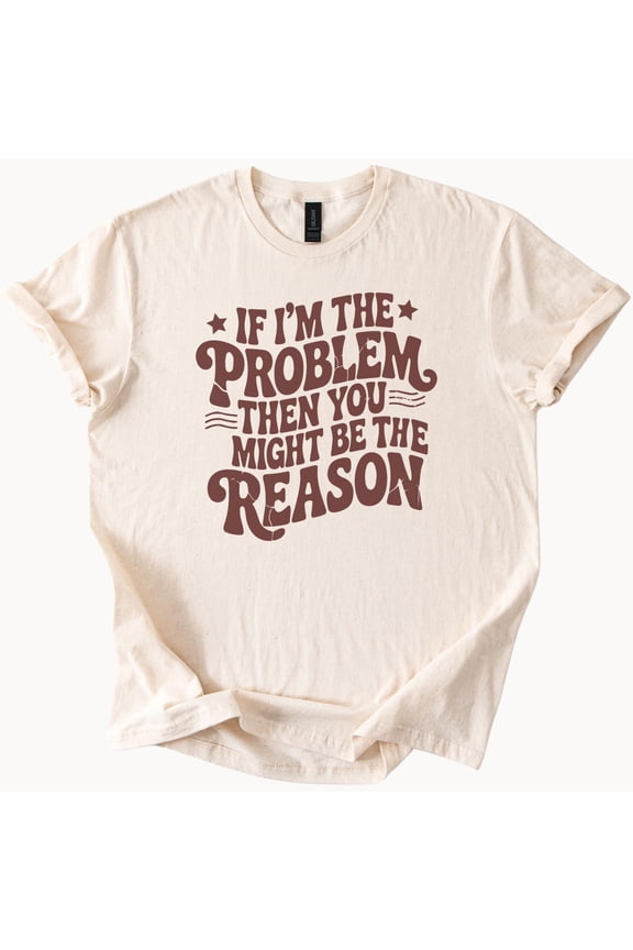 If Im The Problem Then You Might Be The Reason Graphic T Shirt Funny Saying Trendy Statement Tee Gift Idea for Men and Women