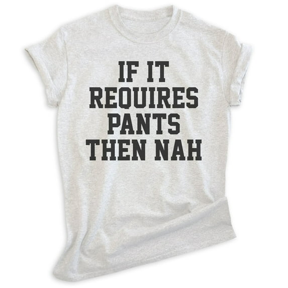 If It Requires Pants Then Nah Shirt, Unisex Women's Men's Shirt, Lazy Shirt, Sleepy Shirt, Stay Home Shirt, Heather Ash, X-Small