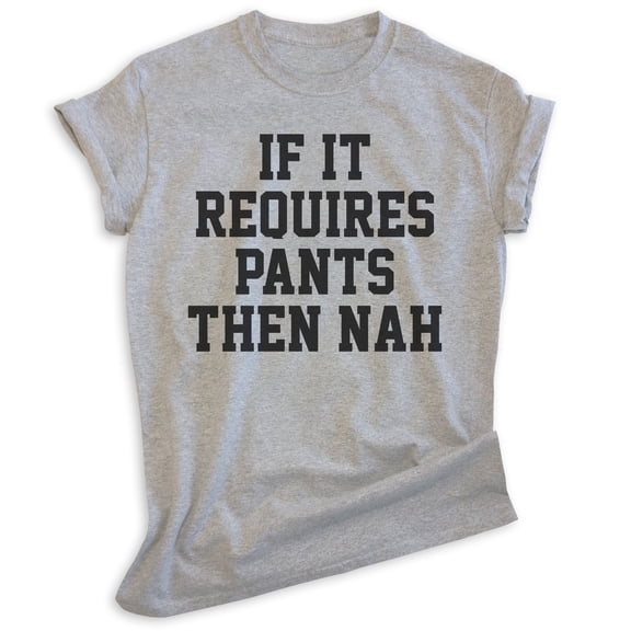 If It Requires Pants Then Nah Shirt, Unisex Women's Men's Shirt, Lazy Shirt, Sleepy Shirt, Stay Home Shirt, Heather Gray, Large