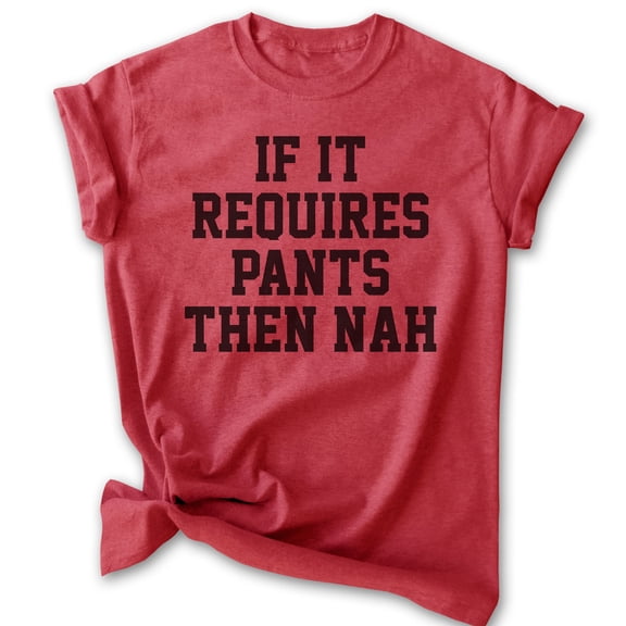 If It Requires Pants Then Nah Shirt, Unisex Women's Men's Shirt, Lazy Shirt, Sleepy Shirt, Stay Home Shirt, Heather Red, Medium