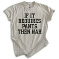 thumbnail image 1 of If It Requires Pants Then Nah Shirt, Unisex Women's Men's Shirt, Lazy Shirt, Sleepy Shirt, Stay Home Shirt, Light Silk Gray, Small, 1 of 6