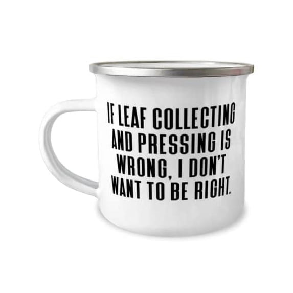 If Leaf Collecting and Pressing is Wrong, I Don't Want to Be. 12oz Camper Mug, Leaf Collecting and Pressing Present From, Cute For Friends