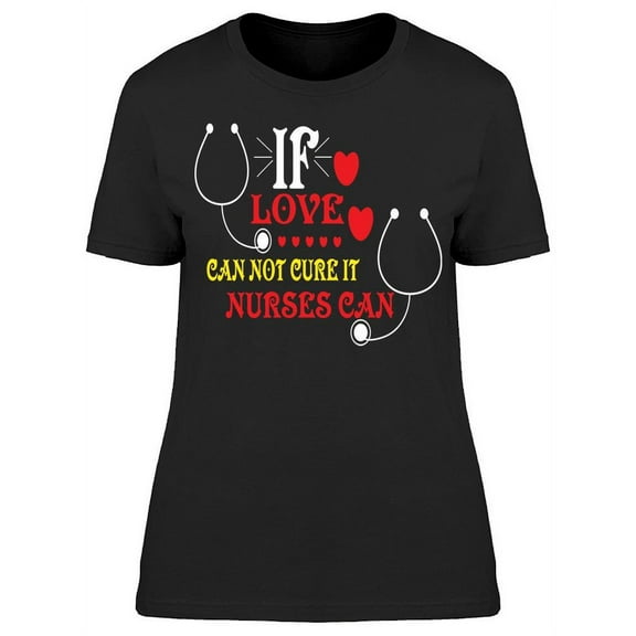 If Love Can't Cure It Nurses Can T-Shirt Women -Image by Shutterstock, Female x-Large