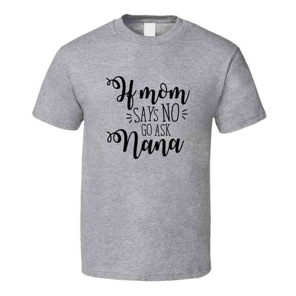 If Mom Says No Go Ask Nana Funny Tshirt Cute Mother's Day Tee For Mother Grandma T Shirt