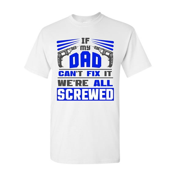 If My Dad Can't Fix It We're All Screwed Funny DT Adult T-Shirt Tee