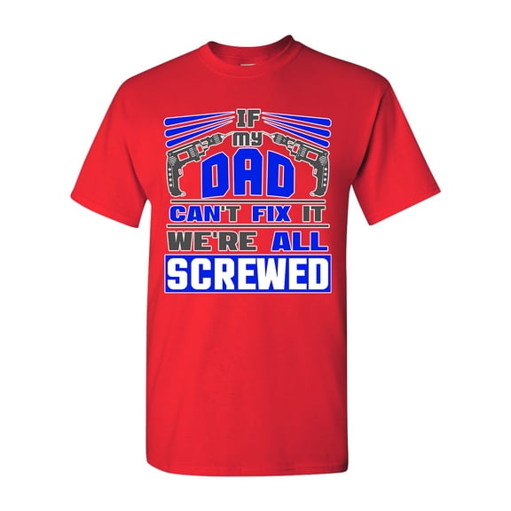 If My Dad Can't Fix It We're All Screwed Funny DT Adult T-Shirt Tee