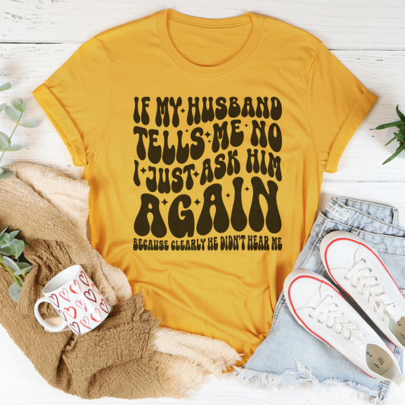 If My Husband Tells Me No I Just Ask Him Again Tee Mustard S Peachy Sunday T-Shirt
