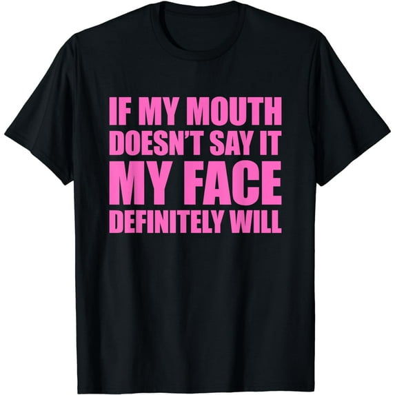 If My Mouth Doesn't Say It My Face Will T-Shirt