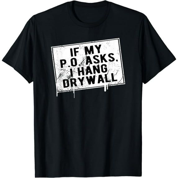 If My P O Asks I Hang Drywall Funny Hilarious T-Shirt