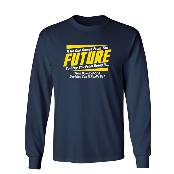 If No One Comes From The Future To Stop You From Doing It Then How Bad Of A Decision Sarcastic Novelty Gift Idea Adult Humor Funny Men's Long Sleeve Shirts