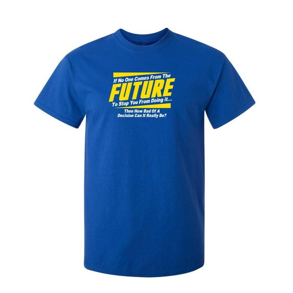 If No One Comes From The Future To Stop You From Doing It. Then How Bad Of A Decision Sarcastic Humor Graphic Novelty Funny Tall T Shirt