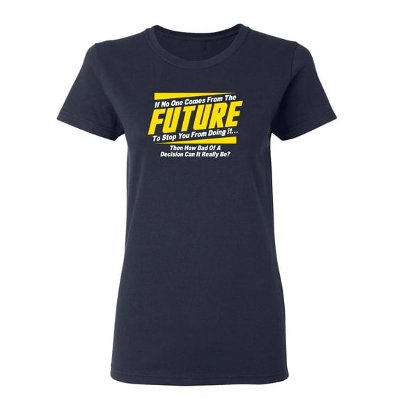 If No One Comes From The Future To Stop You Sarcastic Novelty Gift Idea Adult Humor Funny Women's Casual Tees