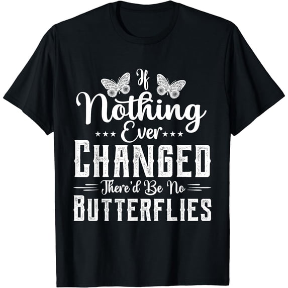 If Nothing Ever Changed There'd Be No Butterflies T-Shirt