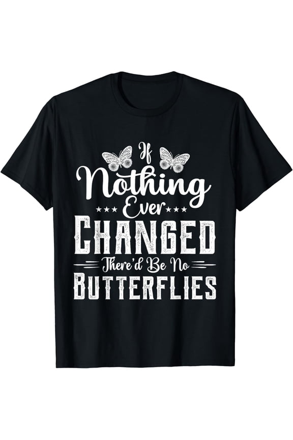 If Nothing Ever Changed There'd Be No Butterflies T-Shirt