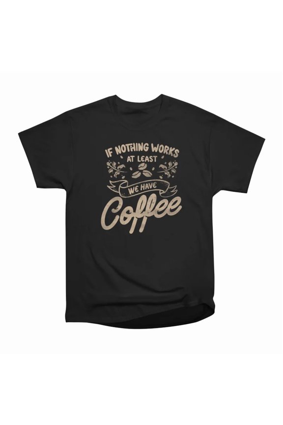 If Nothing Works at Least We Have Coffee by Tobe Fonseca T-Shirt Tee Gift For Him Merch Fo