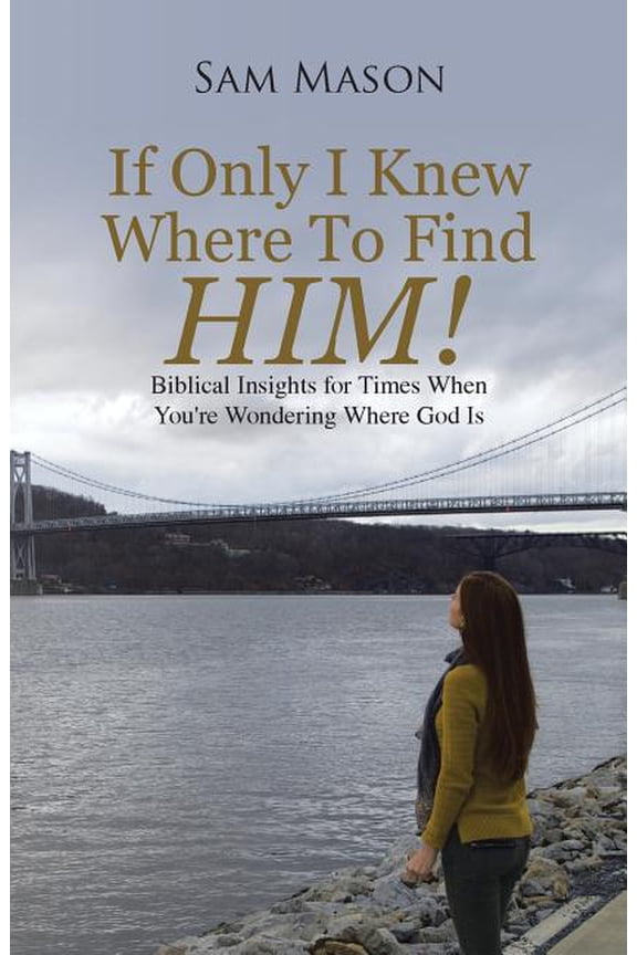 If Only I Knew Where To Find Him!: Biblical Insights For Times When Youre Wondering Where God Is Paperback Sam Mason