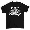 thumbnail image 1 of If Only Sarcasm Burned Calories Sarcastic Humor T-Shirt Men Women, 1 of 2